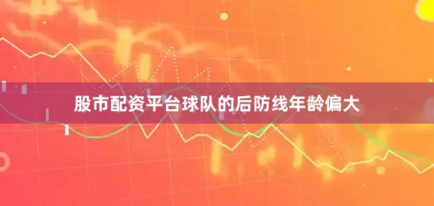 股市配资平台球队的后防线年龄偏大