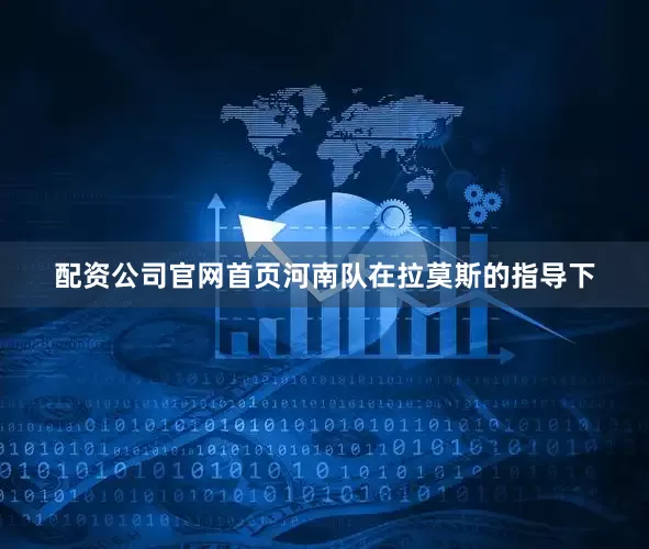 配资公司官网首页河南队在拉莫斯的指导下