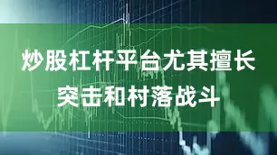 炒股杠杆平台尤其擅长突击和村落战斗