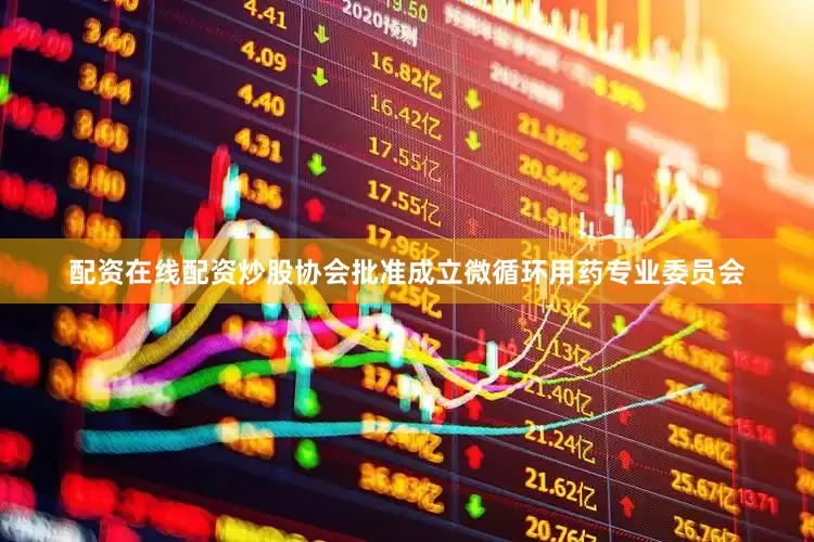 配资在线配资炒股协会批准成立微循环用药专业委员会