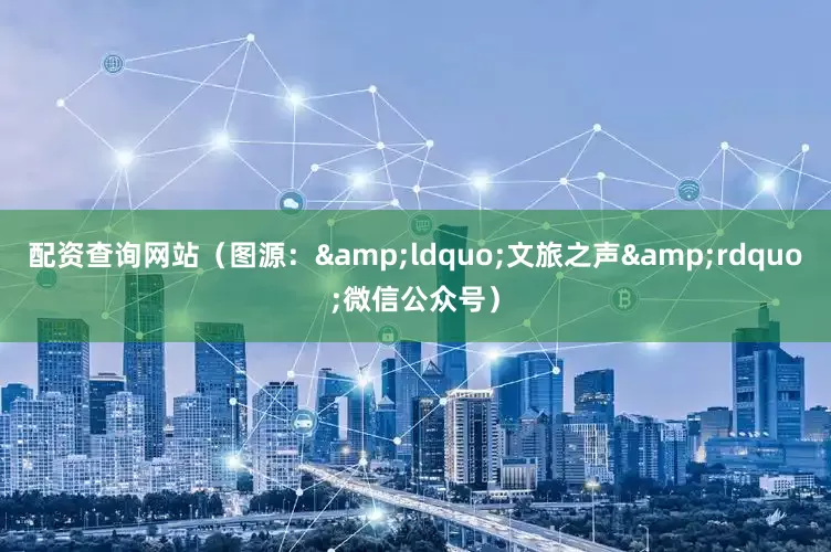 配资查询网站（图源：&ldquo;文旅之声&rdquo;微信公众号）