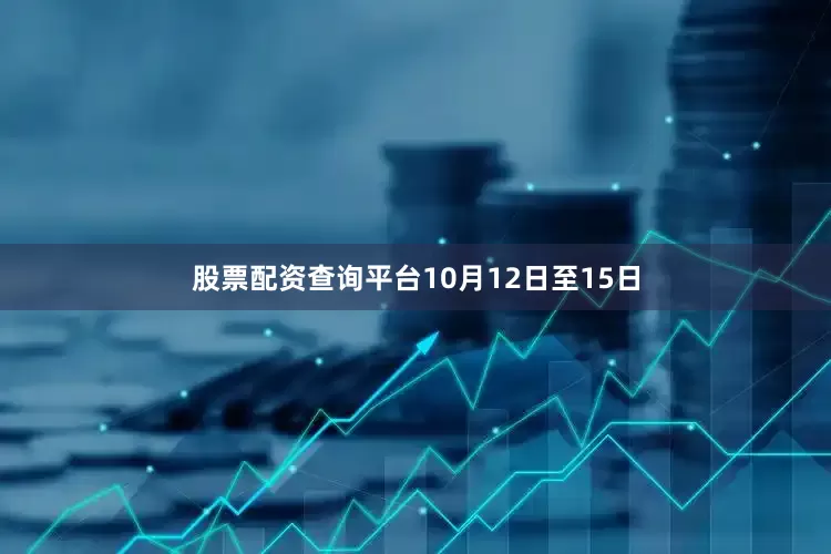 股票配资查询平台10月12日至15日