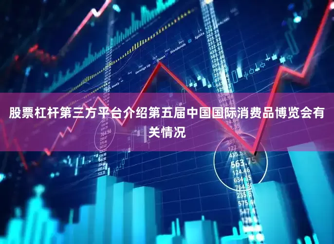 股票杠杆第三方平台介绍第五届中国国际消费品博览会有关情况