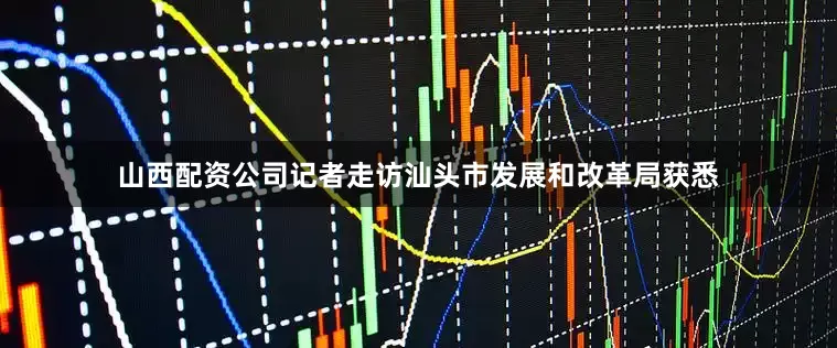 山西配资公司记者走访汕头市发展和改革局获悉