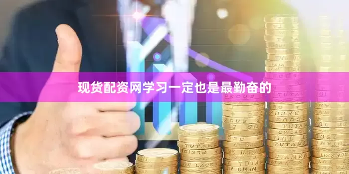 现货配资网学习一定也是最勤奋的