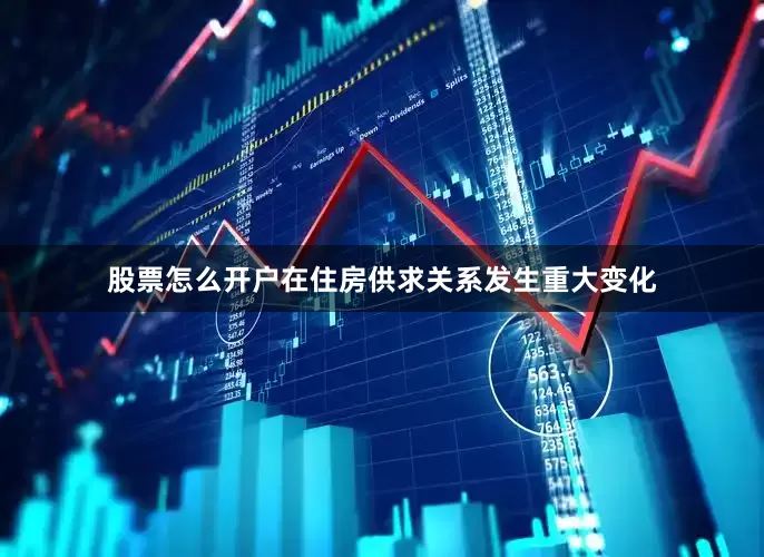 股票怎么开户在住房供求关系发生重大变化