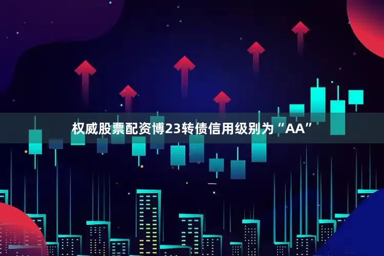 权威股票配资博23转债信用级别为“AA”