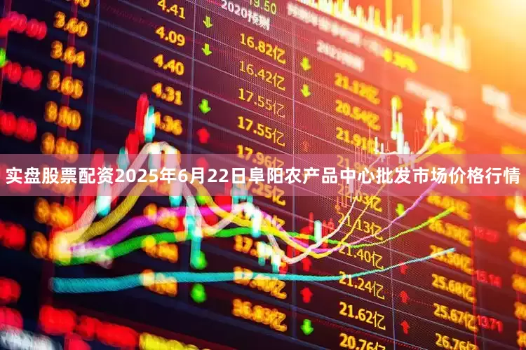 实盘股票配资2025年6月22日阜阳农产品中心批发市场价格行情