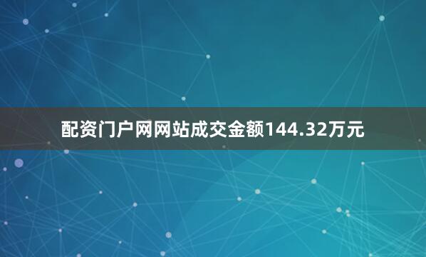 配资门户网网站成交金额144.32万元
