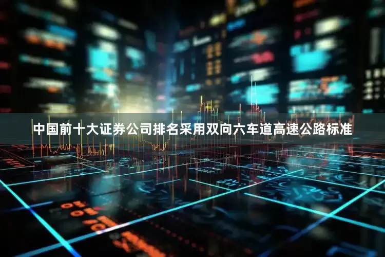 中国前十大证券公司排名采用双向六车道高速公路标准