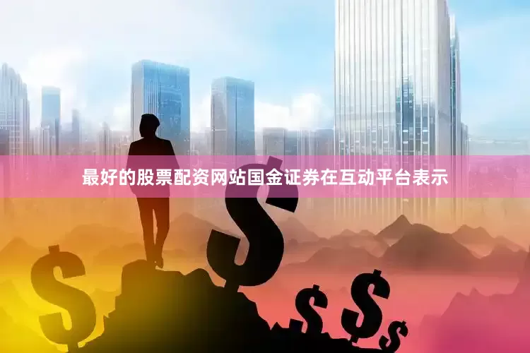 最好的股票配资网站国金证券在互动平台表示