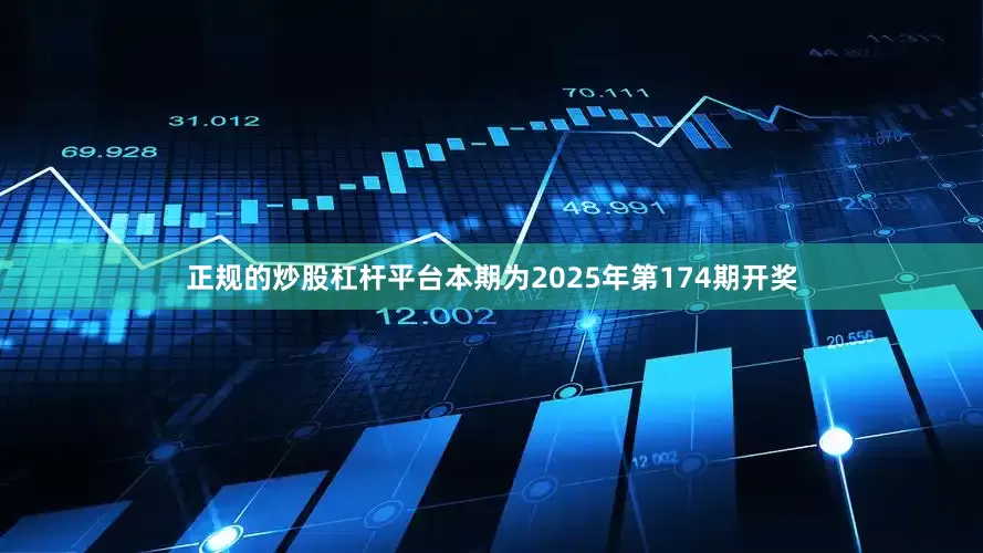 正规的炒股杠杆平台本期为2025年第174期开奖