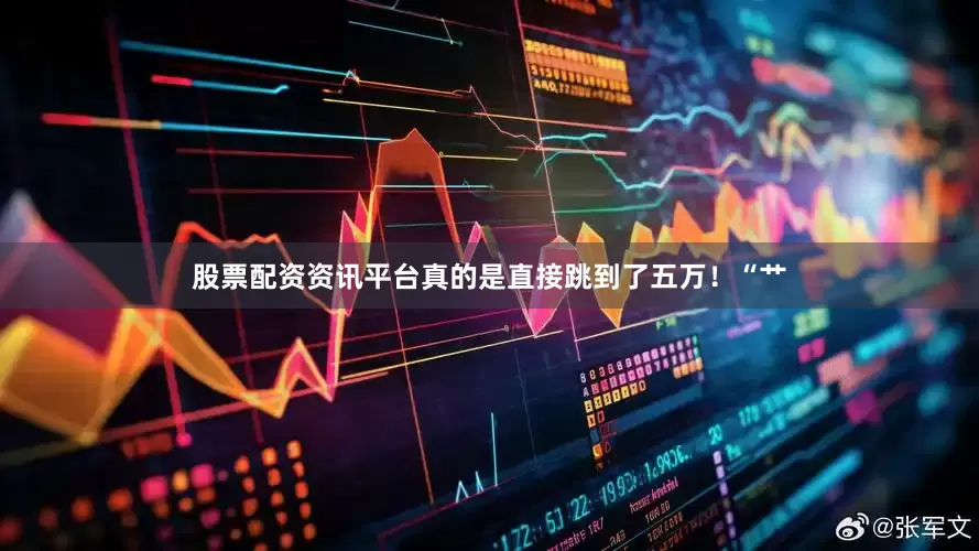 股票配资资讯平台真的是直接跳到了五万！“艹