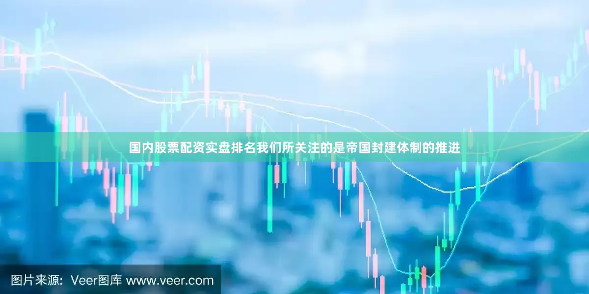 国内股票配资实盘排名我们所关注的是帝国封建体制的推进