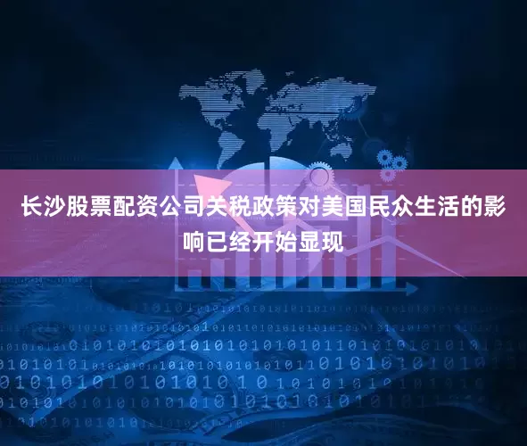 长沙股票配资公司关税政策对美国民众生活的影响已经开始显现