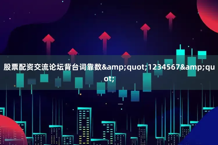 股票配资交流论坛背台词靠数&quot;1234567&quot;