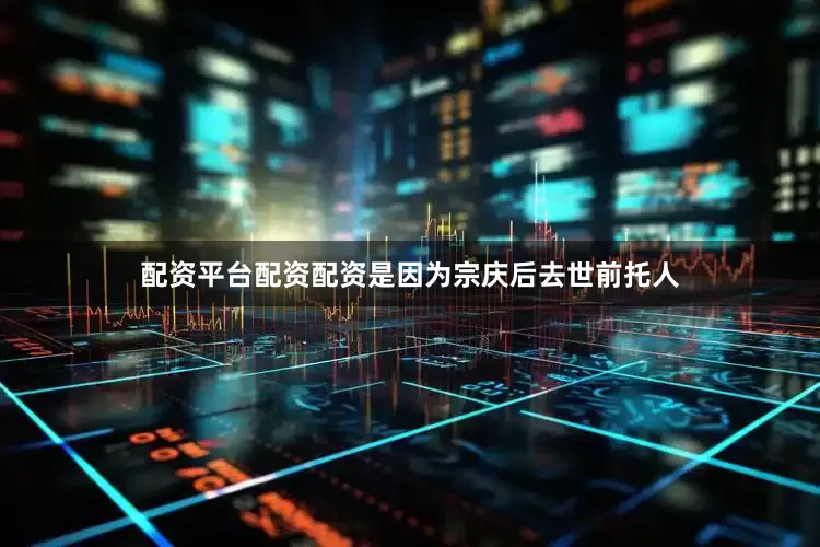 配资平台配资配资是因为宗庆后去世前托人