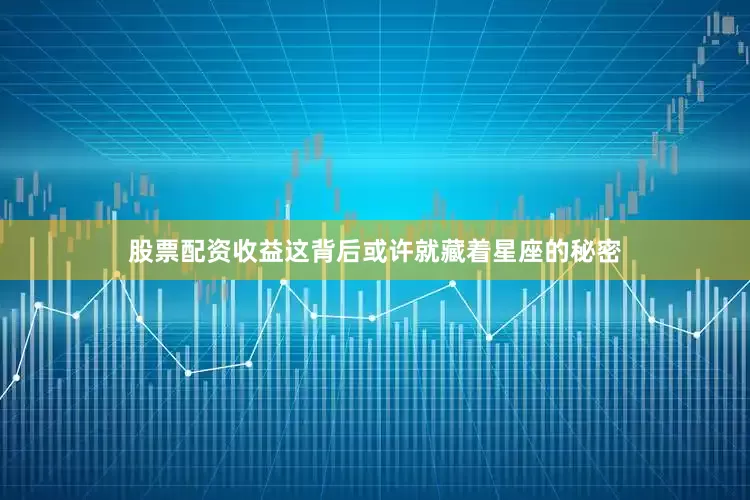 股票配资收益这背后或许就藏着星座的秘密