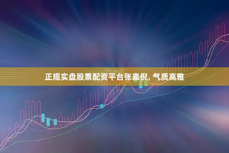 正规实盘股票配资平台张嘉倪, 气质高雅