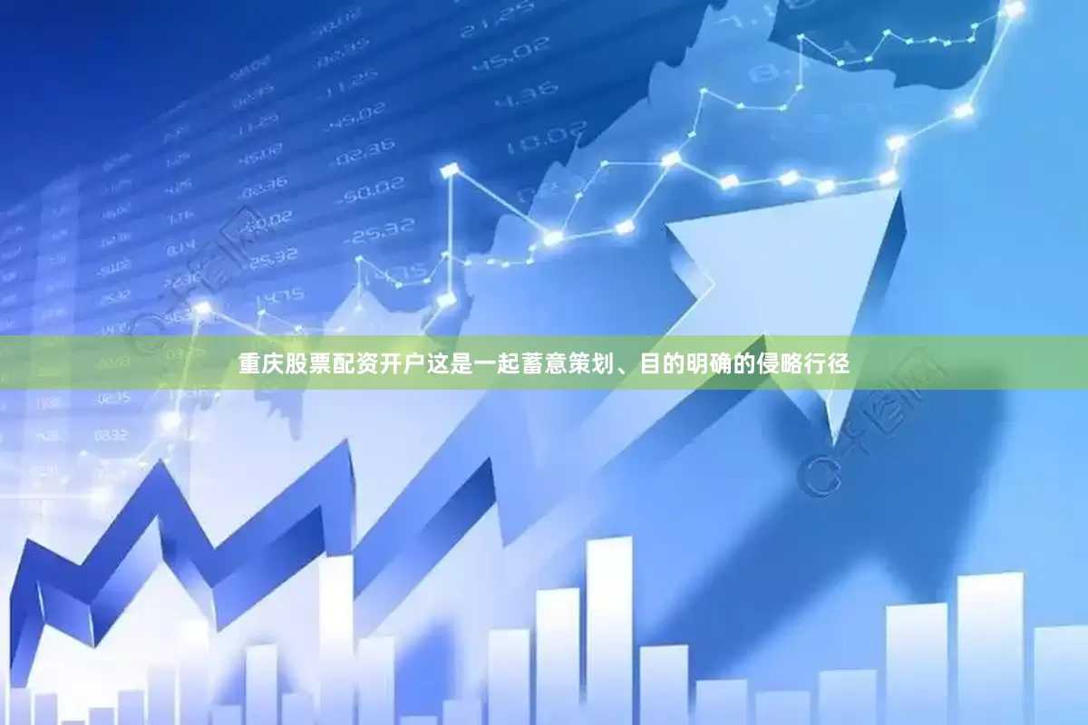 重庆股票配资开户这是一起蓄意策划、目的明确的侵略行径