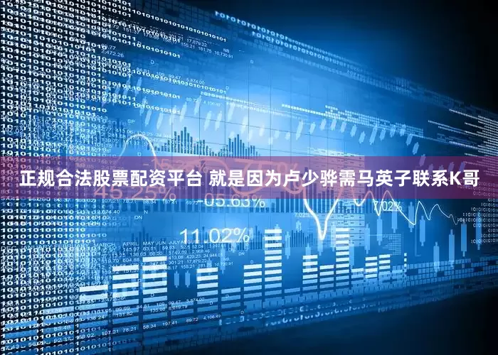 正规合法股票配资平台 就是因为卢少骅需马英子联系K哥