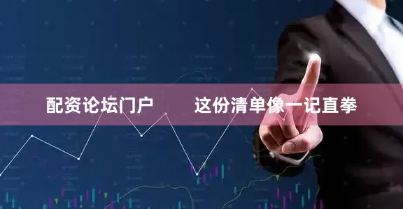 配资论坛门户        这份清单像一记直拳