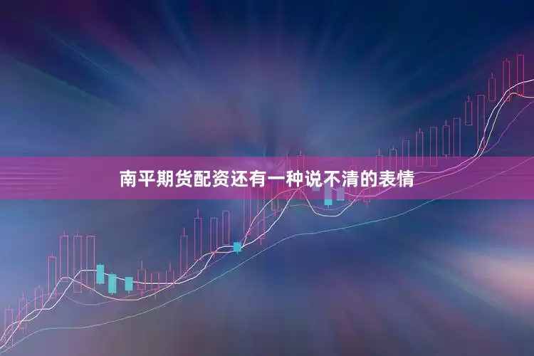 南平期货配资还有一种说不清的表情