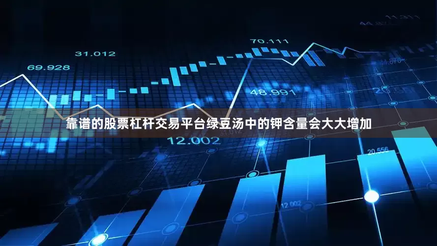 靠谱的股票杠杆交易平台绿豆汤中的钾含量会大大增加