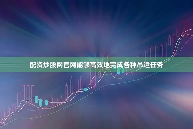 配资炒股网官网能够高效地完成各种吊运任务