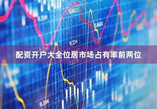 配资开户大全位居市场占有率前两位