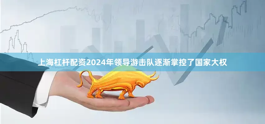 上海杠杆配资2024年领导游击队逐渐掌控了国家大权