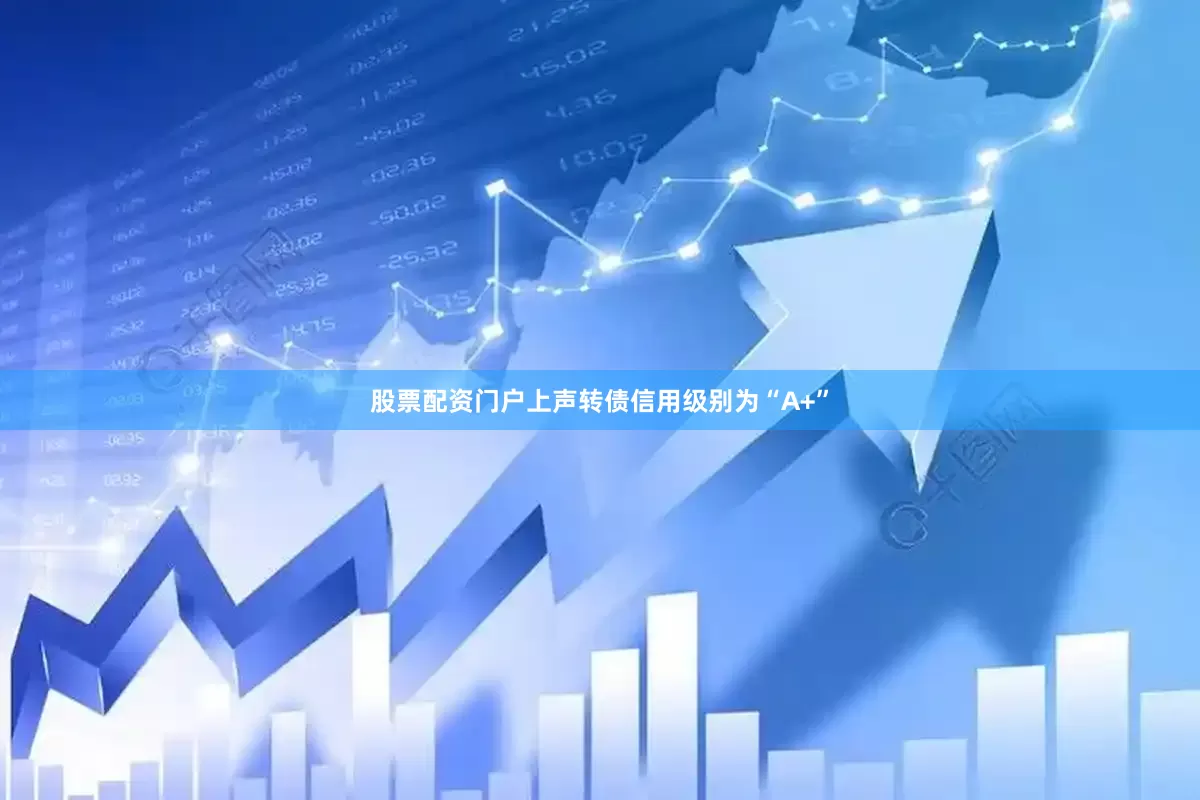 股票配资门户上声转债信用级别为“A+”